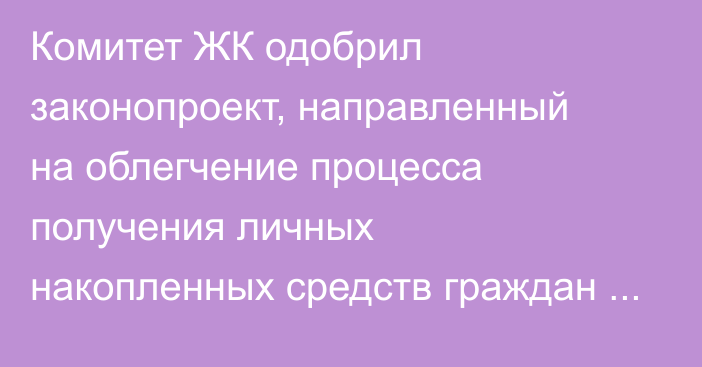 Комитет ЖК одобрил законопроект, направленный на облегчение процесса получения личных накопленных средств граждан для приобретения жилья